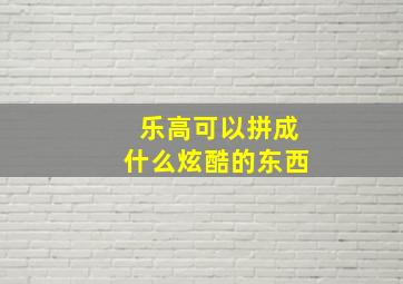 乐高可以拼成什么炫酷的东西