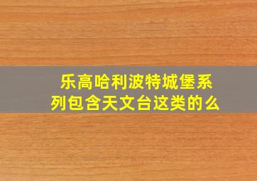 乐高哈利波特城堡系列包含天文台这类的么