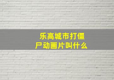 乐高城市打僵尸动画片叫什么