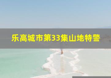 乐高城市第33集山地特警