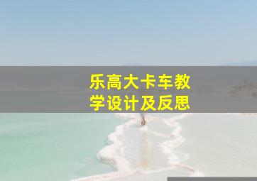 乐高大卡车教学设计及反思