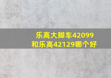 乐高大脚车42099和乐高42129哪个好