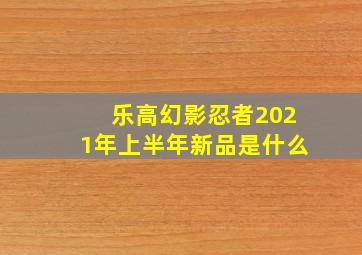 乐高幻影忍者2021年上半年新品是什么