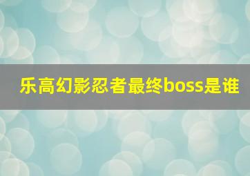 乐高幻影忍者最终boss是谁