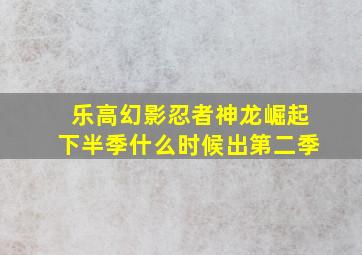 乐高幻影忍者神龙崛起下半季什么时候出第二季