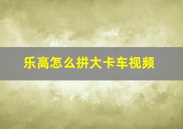 乐高怎么拼大卡车视频