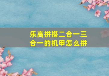 乐高拼搭二合一三合一的机甲怎么拼