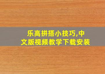 乐高拼搭小技巧,中文版视频教学下载安装