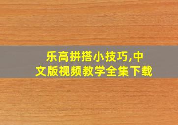 乐高拼搭小技巧,中文版视频教学全集下载