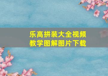 乐高拼装大全视频教学图解图片下载