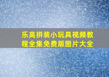 乐高拼装小玩具视频教程全集免费版图片大全