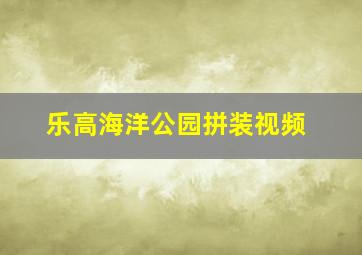 乐高海洋公园拼装视频