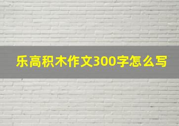 乐高积木作文300字怎么写