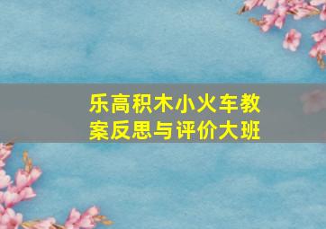 乐高积木小火车教案反思与评价大班