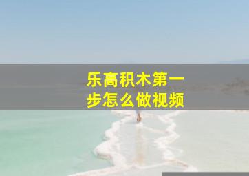 乐高积木第一步怎么做视频