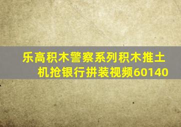 乐高积木警察系列积木推土机抢银行拼装视频60140