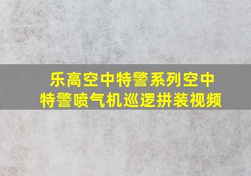 乐高空中特警系列空中特警喷气机巡逻拼装视频