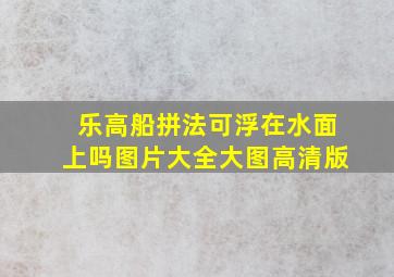 乐高船拼法可浮在水面上吗图片大全大图高清版