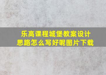 乐高课程城堡教案设计思路怎么写好呢图片下载