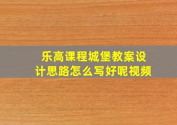 乐高课程城堡教案设计思路怎么写好呢视频