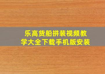 乐高货船拼装视频教学大全下载手机版安装