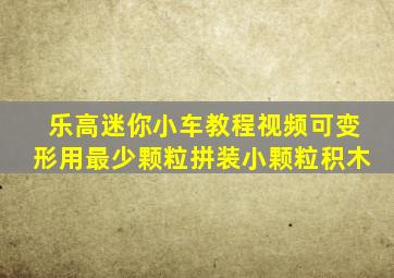 乐高迷你小车教程视频可变形用最少颗粒拼装小颗粒积木