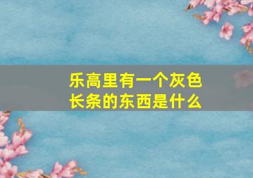 乐高里有一个灰色长条的东西是什么