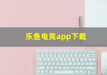 乐鱼电竞app下载