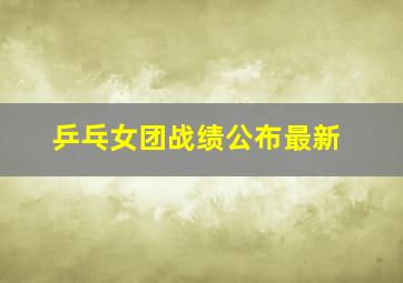 乒乓女团战绩公布最新