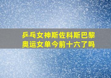 乒乓女神斯佐科斯巴黎奥运女单今前十六了吗