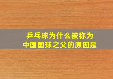 乒乓球为什么被称为中国国球之父的原因是