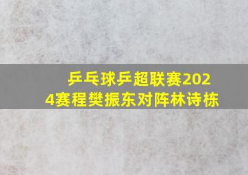 乒乓球乒超联赛2024赛程樊振东对阵林诗栋