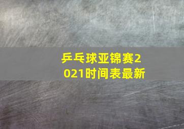 乒乓球亚锦赛2021时间表最新