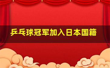 乒乓球冠军加入日本国籍