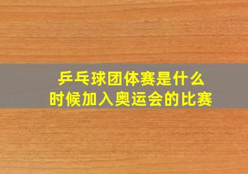 乒乓球团体赛是什么时候加入奥运会的比赛