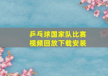 乒乓球国家队比赛视频回放下载安装