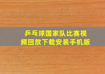 乒乓球国家队比赛视频回放下载安装手机版