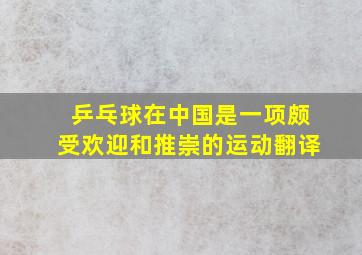 乒乓球在中国是一项颇受欢迎和推崇的运动翻译