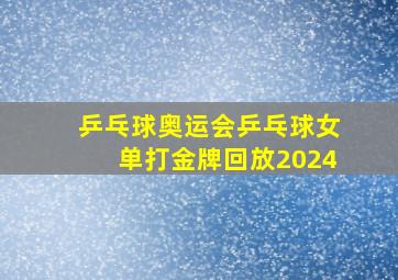 乒乓球奥运会乒乓球女单打金牌回放2024