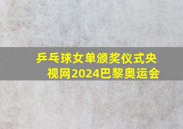 乒乓球女单颁奖仪式央视网2024巴黎奥运会