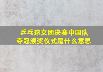 乒乓球女团决赛中国队夺冠颁奖仪式是什么意思