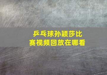 乒乓球孙颖莎比赛视频回放在哪看