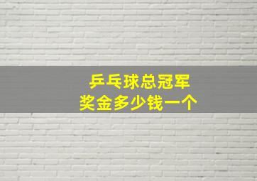 乒乓球总冠军奖金多少钱一个