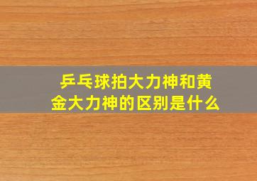 乒乓球拍大力神和黄金大力神的区别是什么