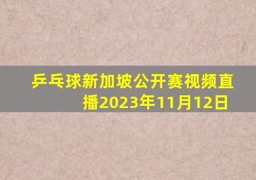 乒乓球新加坡公开赛视频直播2023年11月12日