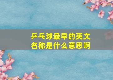 乒乓球最早的英文名称是什么意思啊