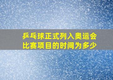 乒乓球正式列入奥运会比赛项目的时间为多少