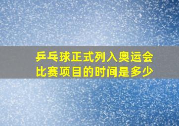 乒乓球正式列入奥运会比赛项目的时间是多少