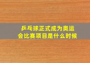 乒乓球正式成为奥运会比赛项目是什么时候