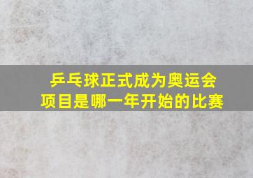 乒乓球正式成为奥运会项目是哪一年开始的比赛